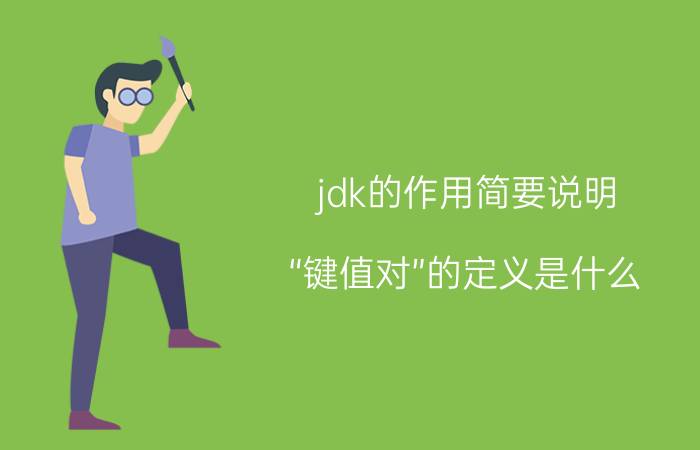 jdk的作用简要说明 “键值对”的定义是什么？